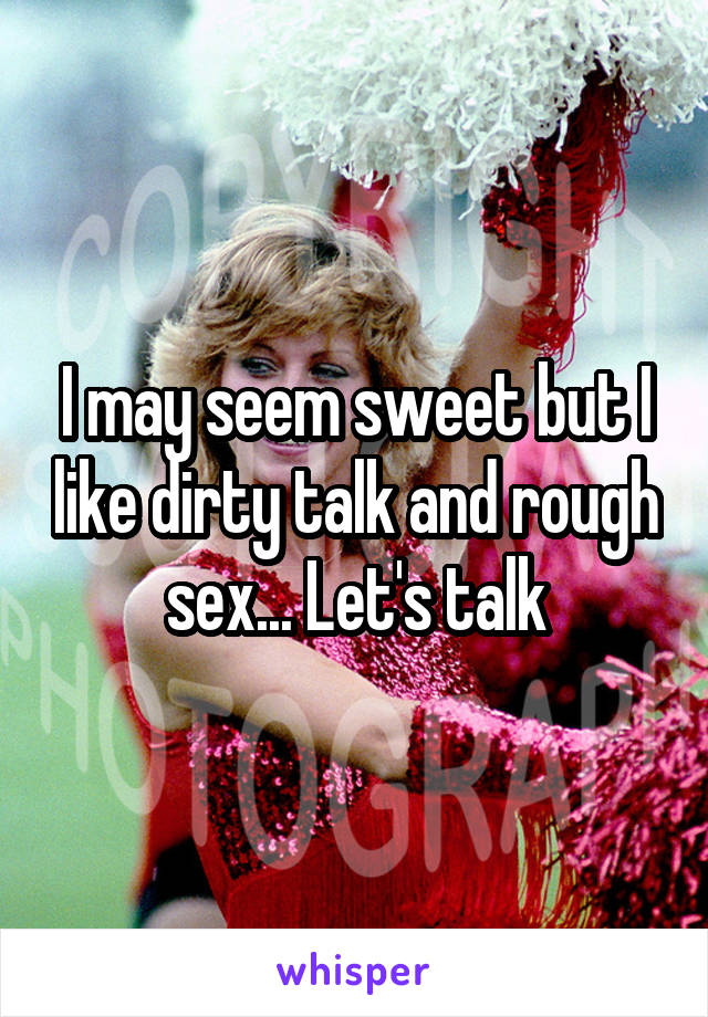 I may seem sweet but I like dirty talk and rough sex... Let's talk