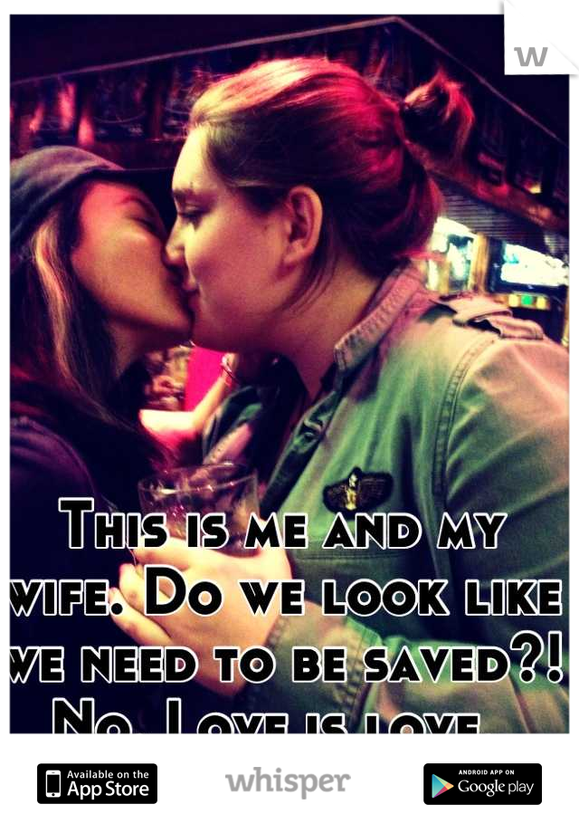 This is me and my wife. Do we look like we need to be saved?! No. Love is love. 