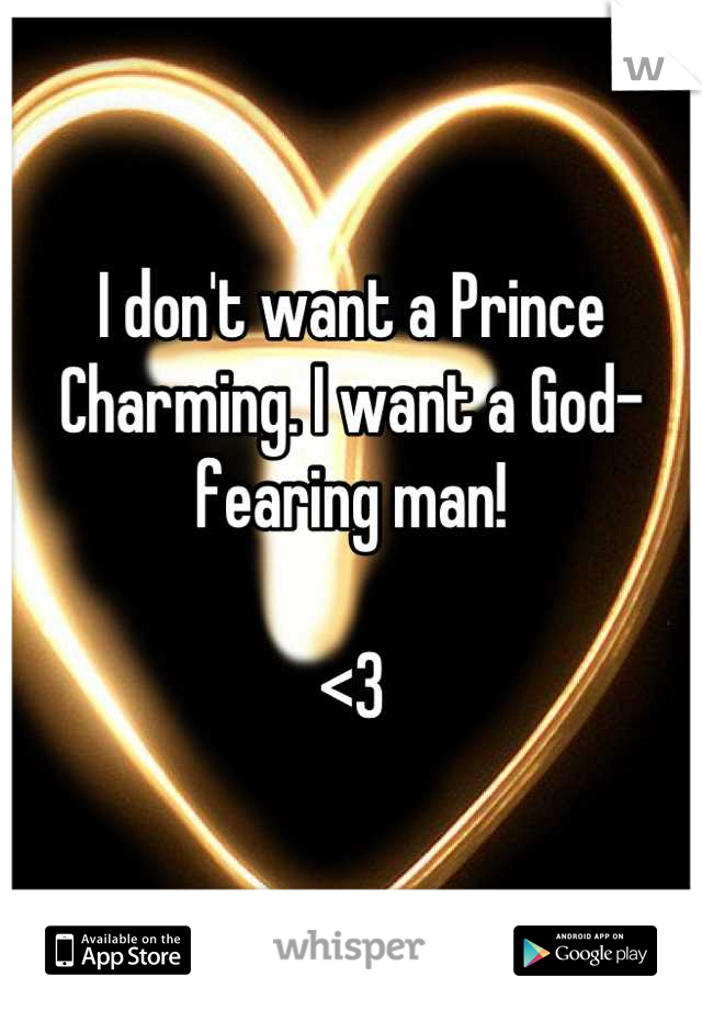 I don't want a Prince Charming. I want a God-fearing man!

<3