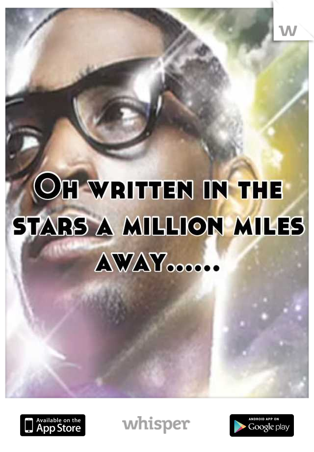 Oh written in the stars a million miles away......