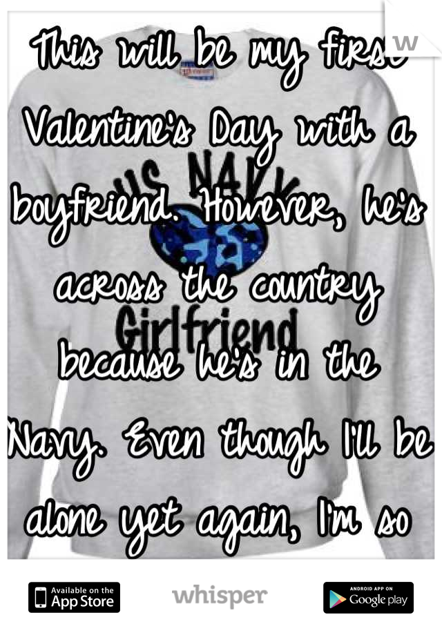This will be my first Valentine's Day with a boyfriend. However, he's across the country because he's in the Navy. Even though I'll be alone yet again, I'm so proud of him. 