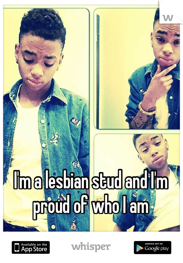 I'm a lesbian stud and I'm proud of who I am