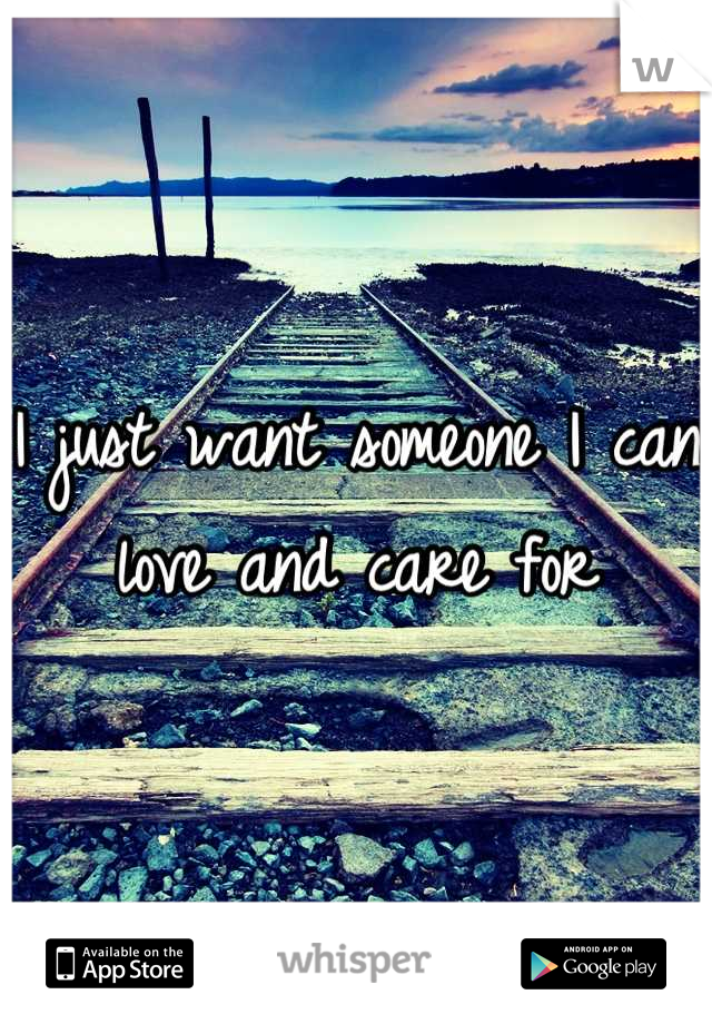 I just want someone I can love and care for