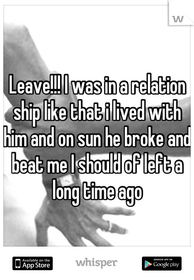Leave!!! I was in a relation ship like that i lived with him and on sun he broke and beat me I should of left a long time ago