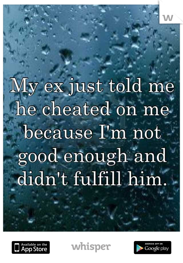 My ex just told me he cheated on me because I'm not good enough and didn't fulfill him.