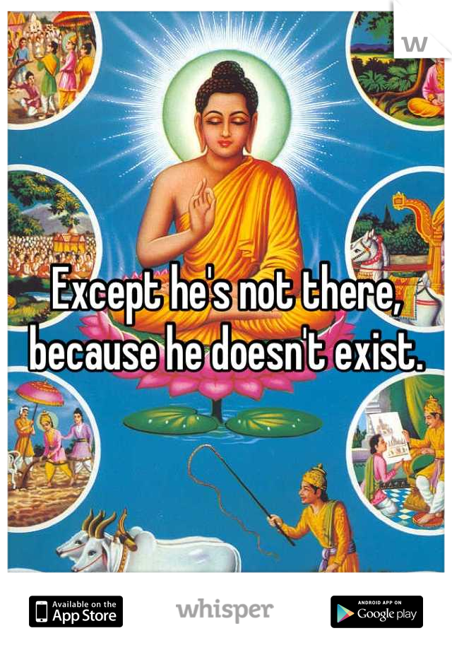 Except he's not there, because he doesn't exist.