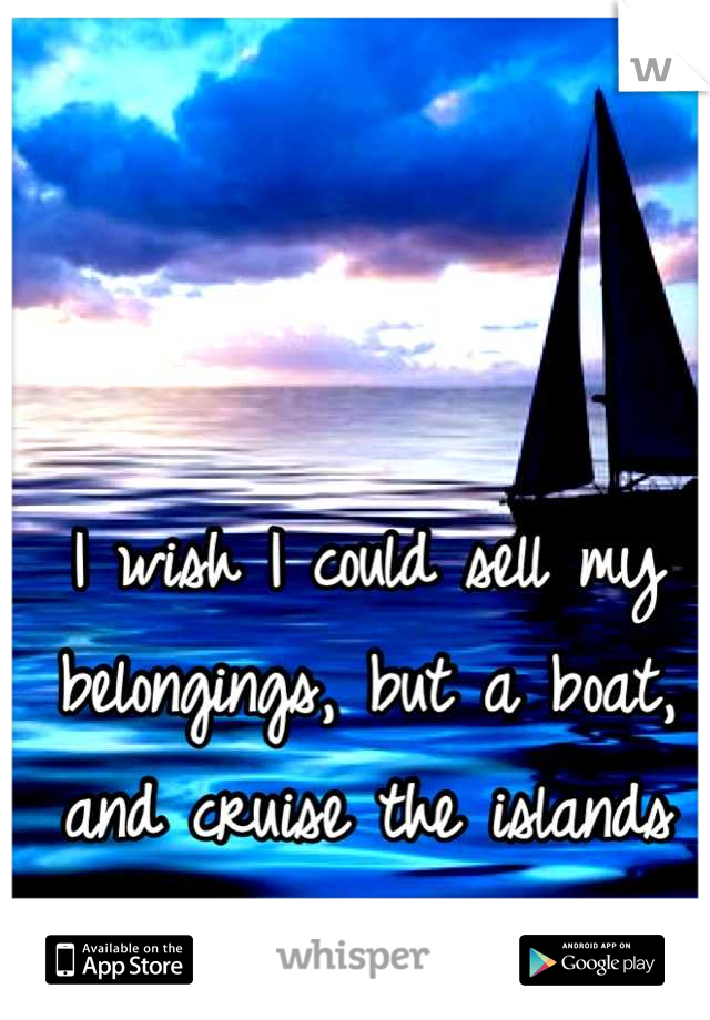 I wish I could sell my belongings, but a boat, and cruise the islands for the rest of my life. 