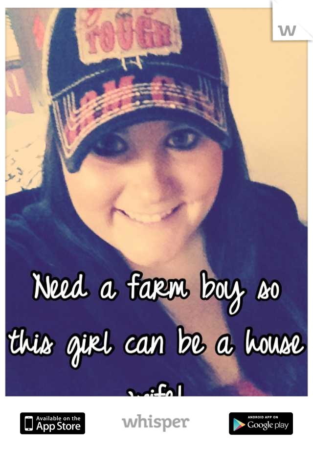Need a farm boy so this girl can be a house wife!