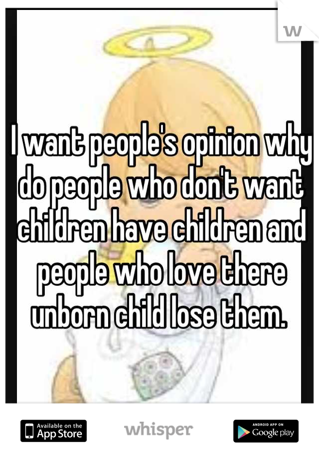 I want people's opinion why do people who don't want children have children and people who love there unborn child lose them. 