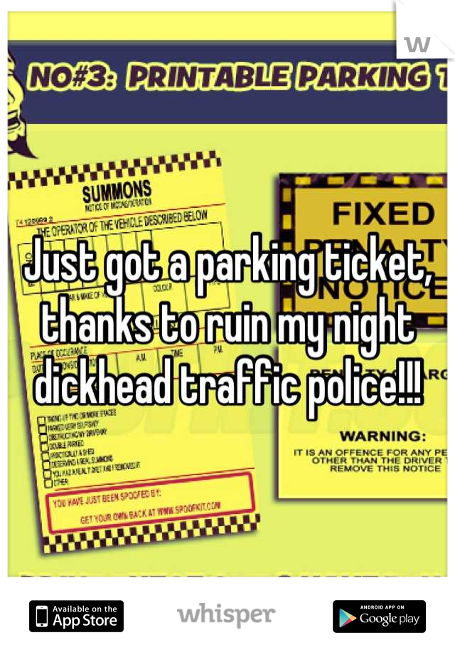 Just got a parking ticket, thanks to ruin my night dickhead traffic police!!!
