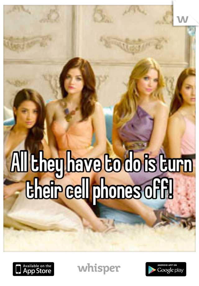 All they have to do is turn their cell phones off! 
