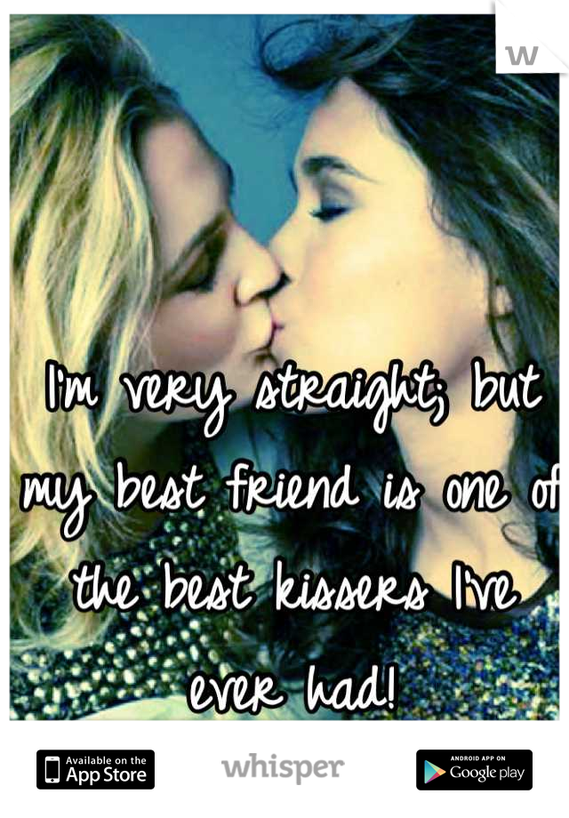 I'm very straight; but my best friend is one of the best kissers I've ever had!