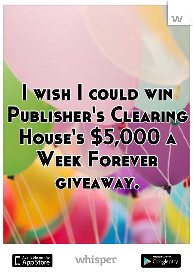 I wish I could win Publisher's Clearing House's $5,000 a Week Forever giveaway.