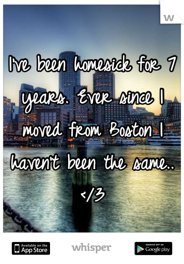 I've been homesick for 7 years. Ever since I moved from Boston I haven't been the same..</3