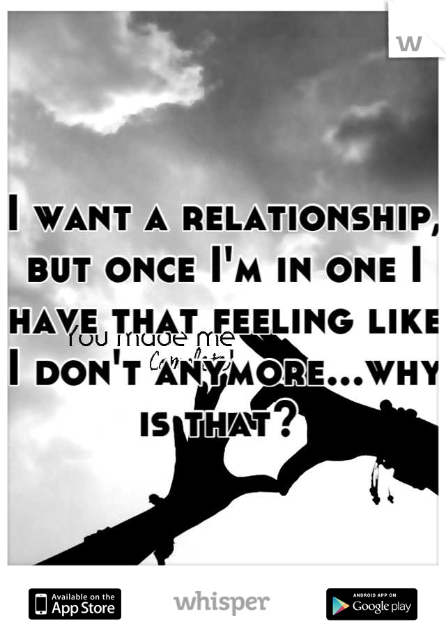 I want a relationship, but once I'm in one I have that feeling like I don't anymore...why is that? 