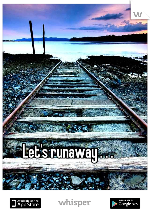 Let's runaway . . . 