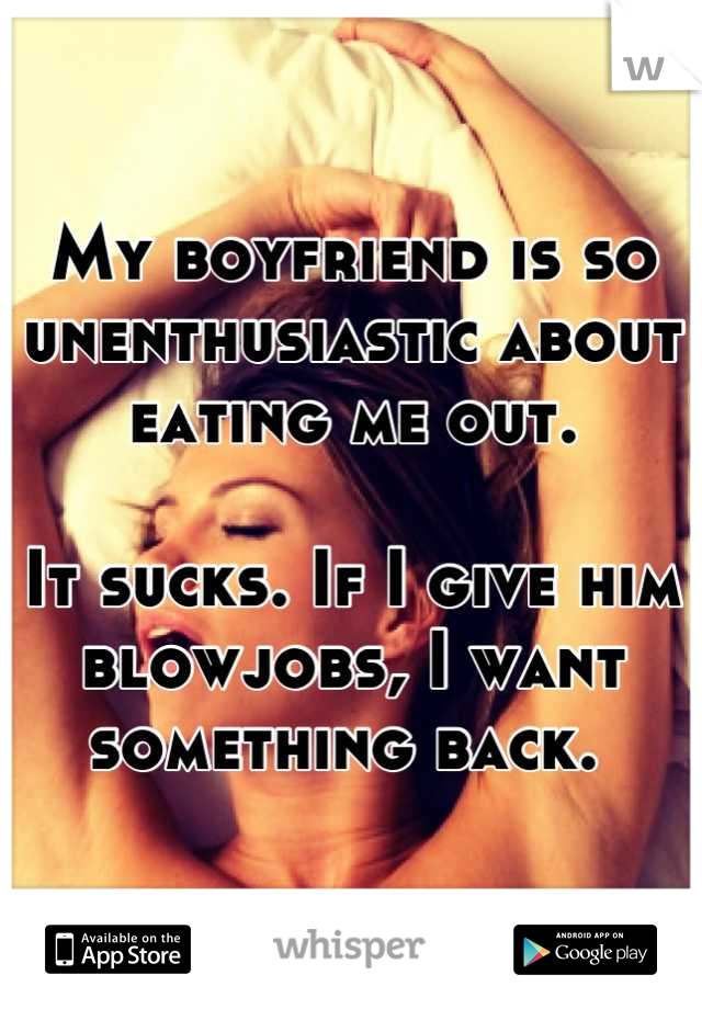 My boyfriend is so unenthusiastic about eating me out.

It sucks. If I give him blowjobs, I want something back. 