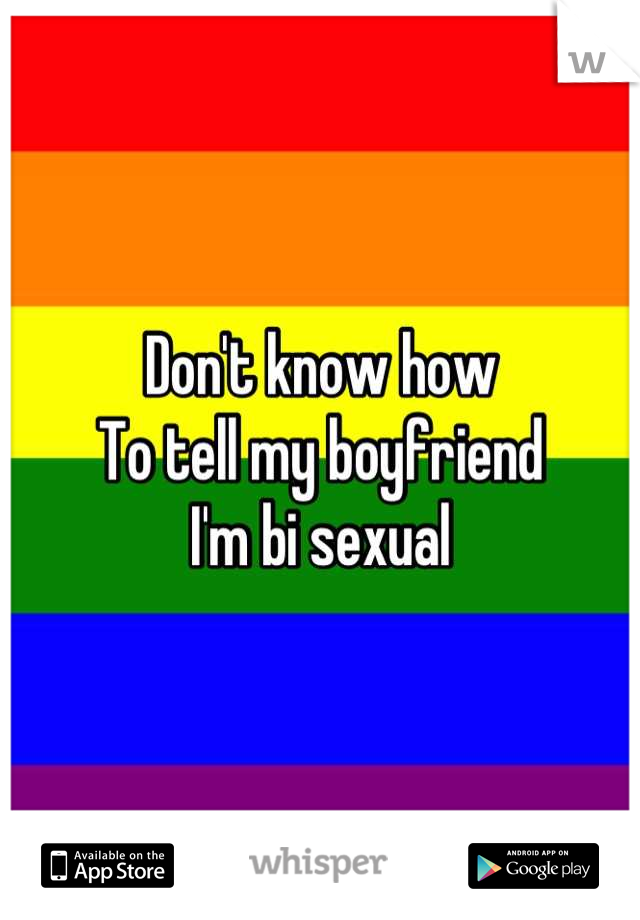 Don't know how
To tell my boyfriend
I'm bi sexual