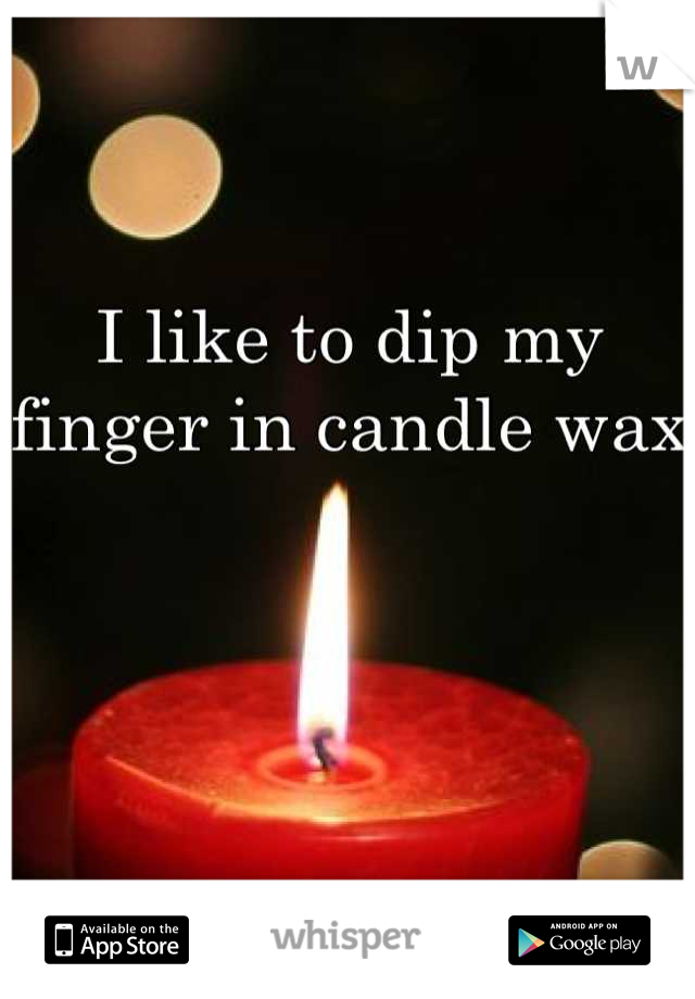 I like to dip my finger in candle wax