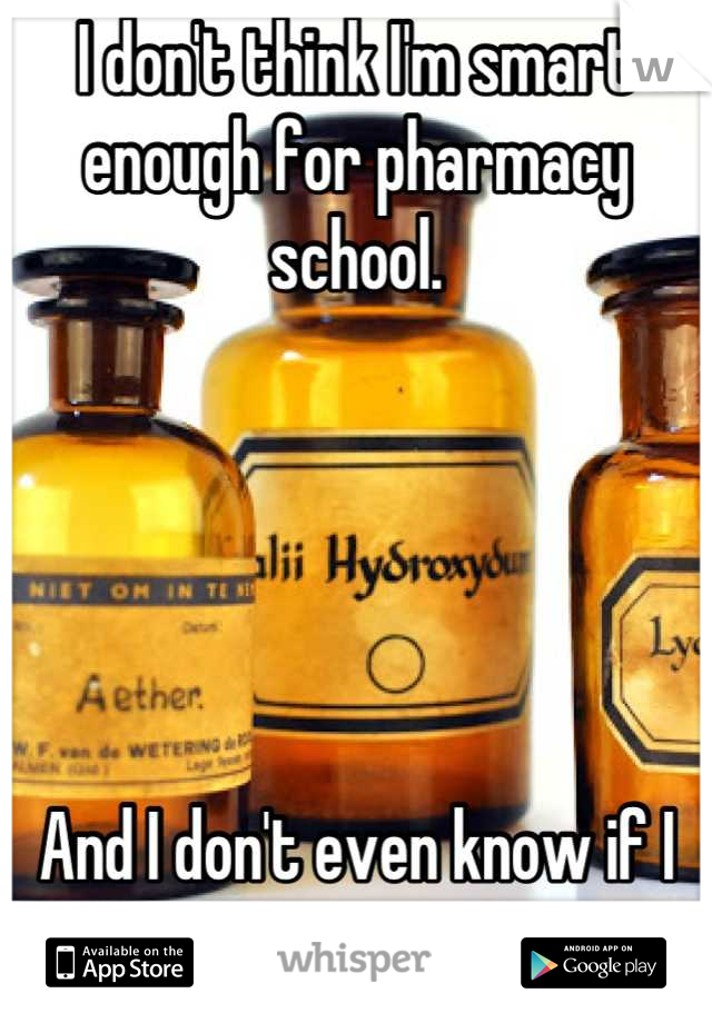 I don't think I'm smart enough for pharmacy school. 





And I don't even know if I want to go anymore. 