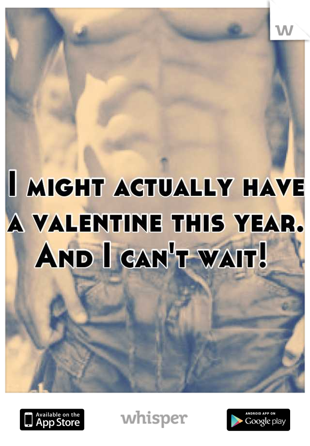 I might actually have a valentine this year. And I can't wait! 
