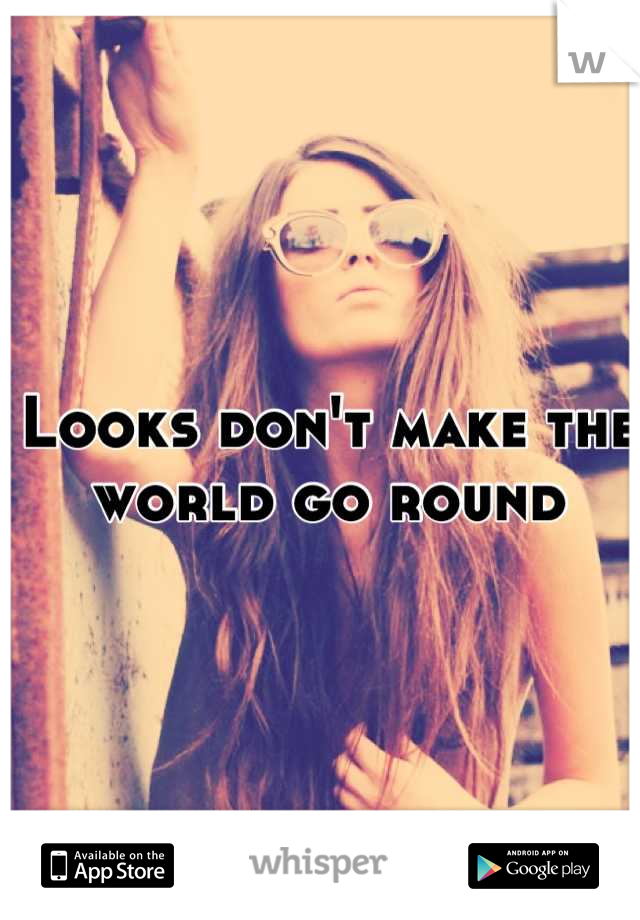 Looks don't make the world go round