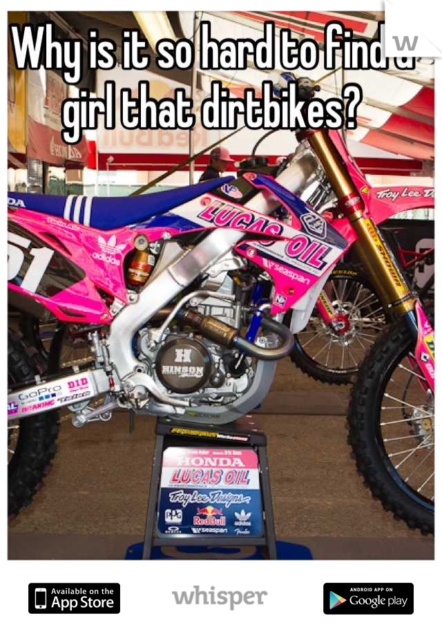 Why is it so hard to find a girl that dirtbikes?