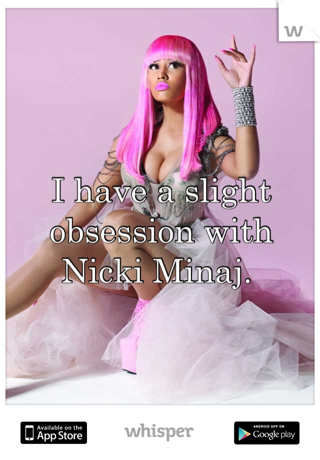 I have a slight obsession with Nicki Minaj. 