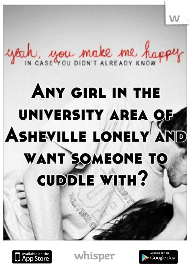 Any girl in the university area of Asheville lonely and want someone to cuddle with? 