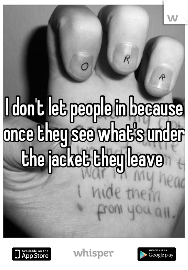 I don't let people in because once they see what's under the jacket they leave 