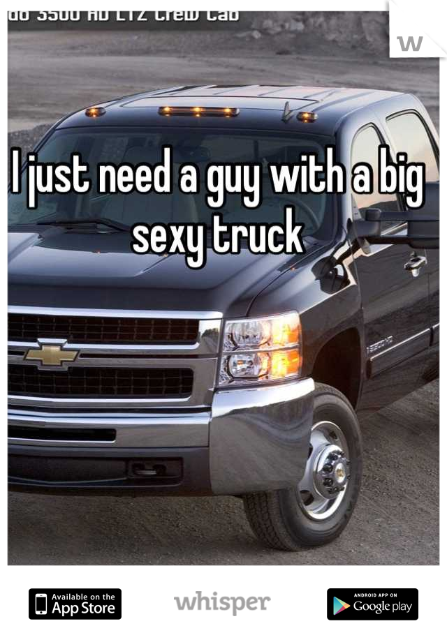 I just need a guy with a big sexy truck