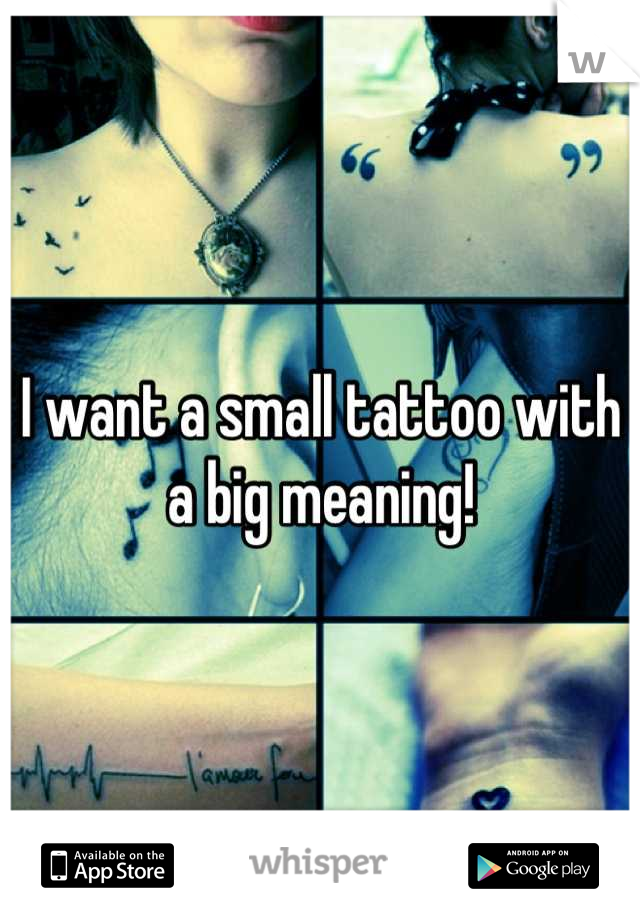 I want a small tattoo with a big meaning!