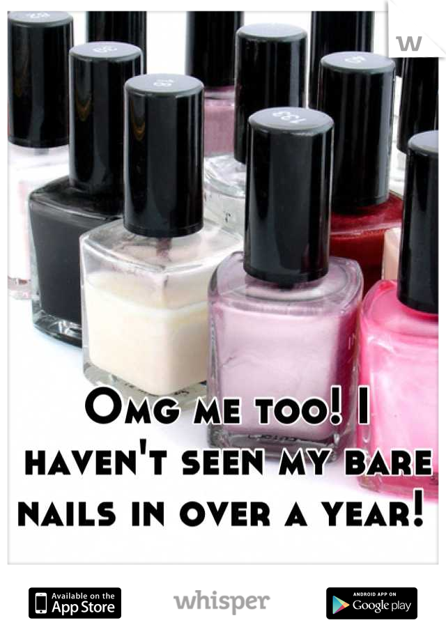 Omg me too! I haven't seen my bare nails in over a year! 