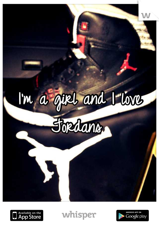 I'm a girl and I love Jordans 