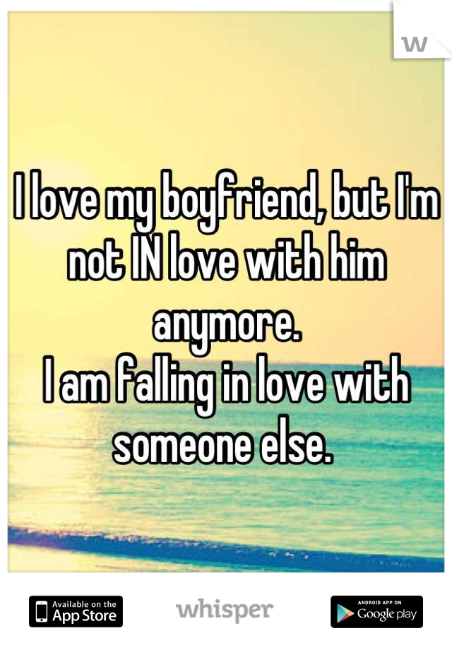 I love my boyfriend, but I'm not IN love with him anymore. 
I am falling in love with someone else. 
