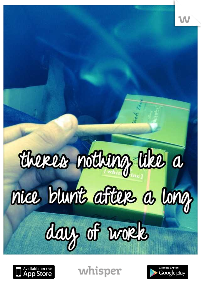 


theres nothing like a nice blunt after a long day of work 