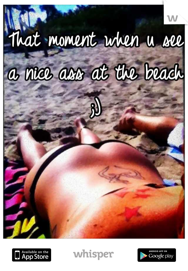 That moment when u see a nice ass at the beach ;)