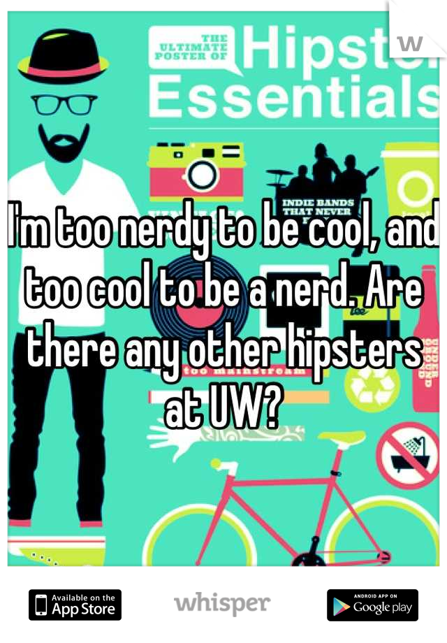 I'm too nerdy to be cool, and too cool to be a nerd. Are there any other hipsters at UW?