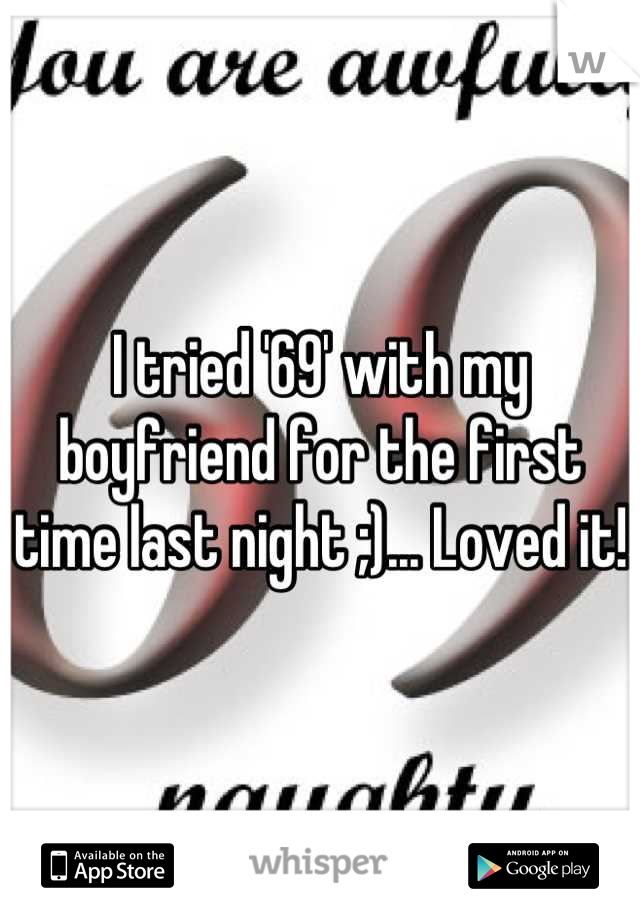 I tried '69' with my boyfriend for the first time last night ;)... Loved it!