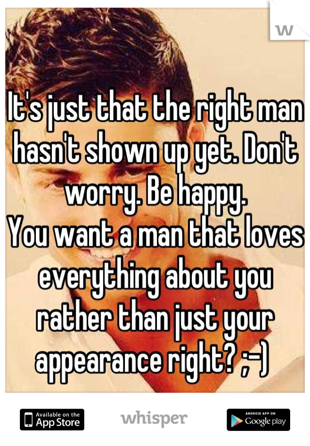 It's just that the right man hasn't shown up yet. Don't worry. Be happy. 
You want a man that loves everything about you rather than just your appearance right? ;-) 