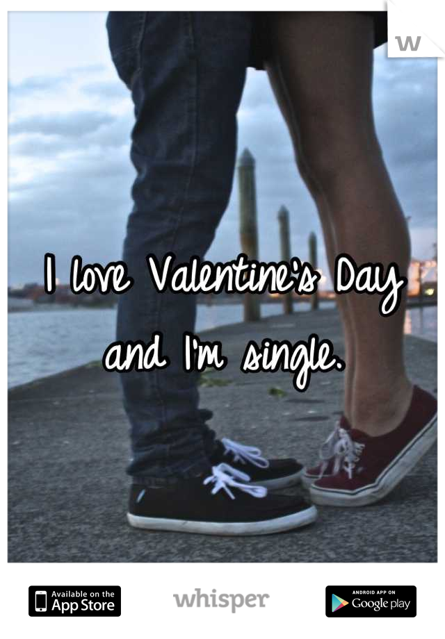 I love Valentine's Day and I'm single.