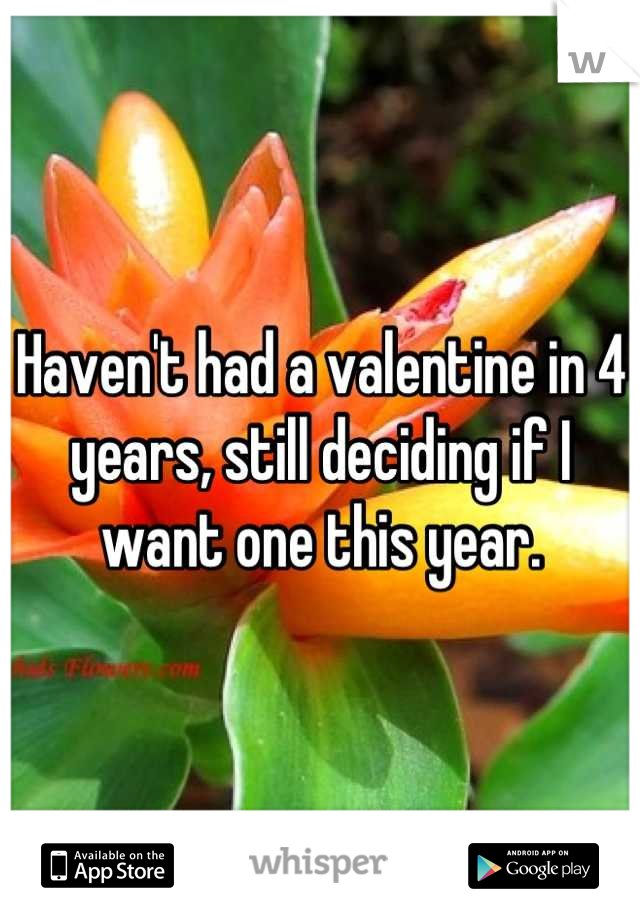 Haven't had a valentine in 4 years, still deciding if I want one this year.