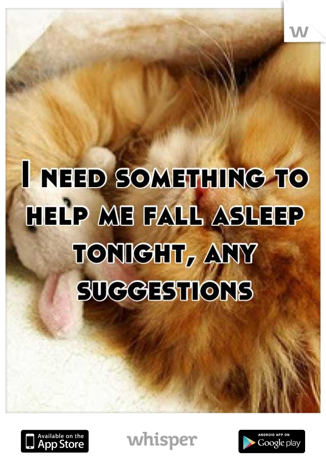 I need something to help me fall asleep tonight, any suggestions