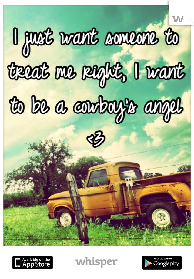 I just want someone to treat me right, I want to be a cowboy's angel <3