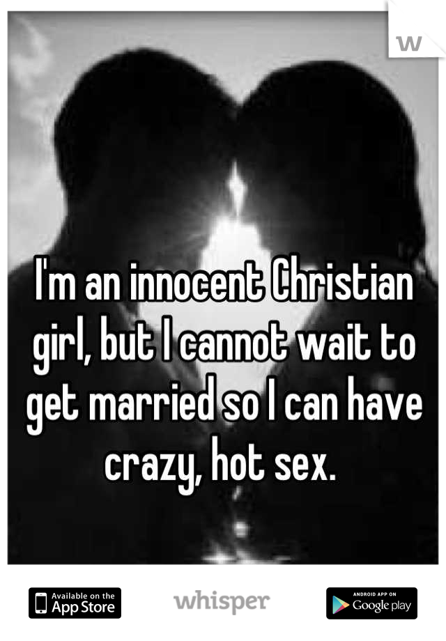I'm an innocent Christian girl, but I cannot wait to get married so I can have crazy, hot sex. 