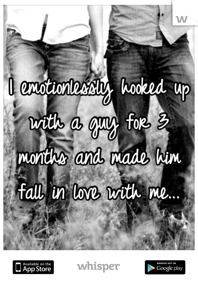 I emotionlessly hooked up with a guy for 3 months and made him fall in love with me...