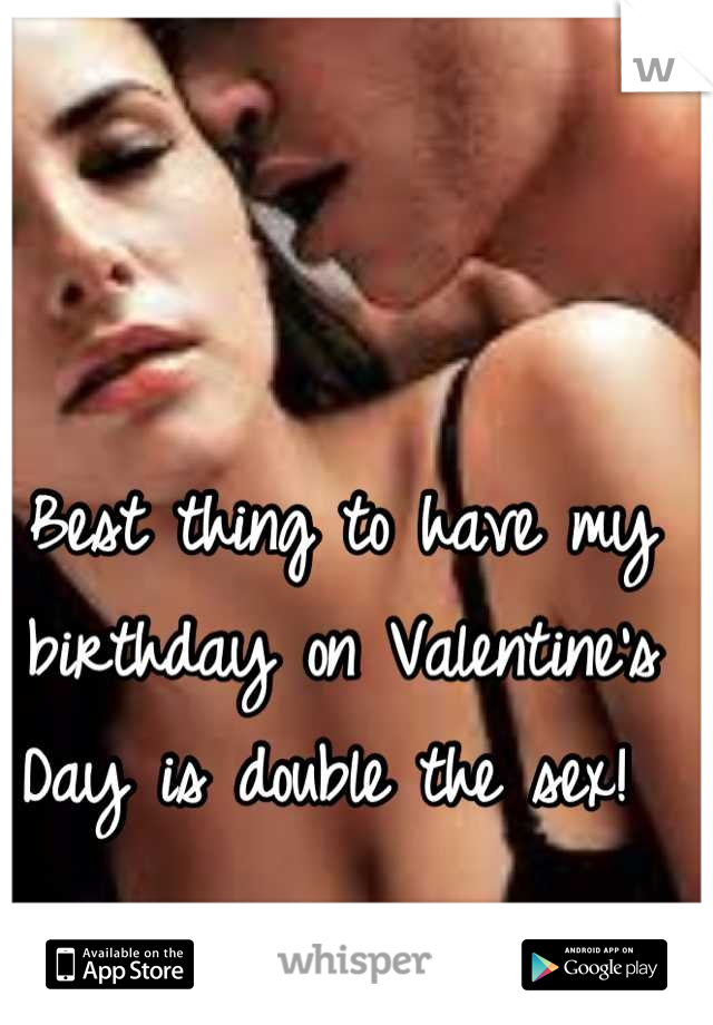 Best thing to have my birthday on Valentine's Day is double the sex! 