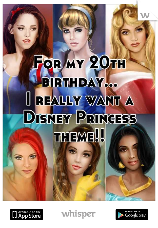 For my 20th birthday...
I really want a Disney Princess theme!!