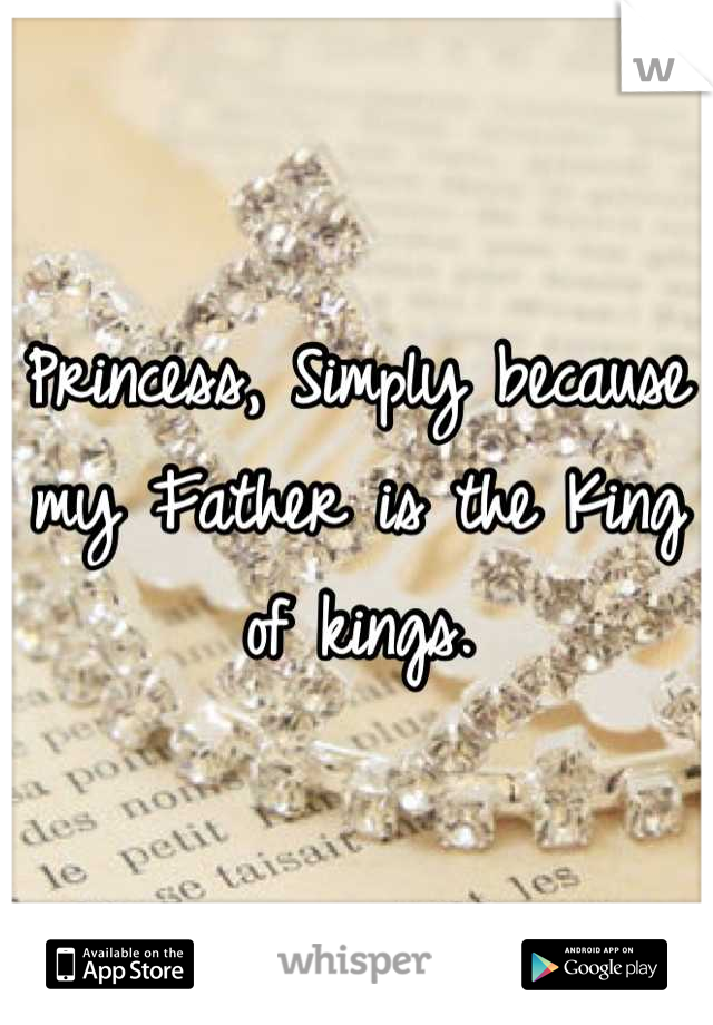 Princess, Simply because my Father is the King of kings.