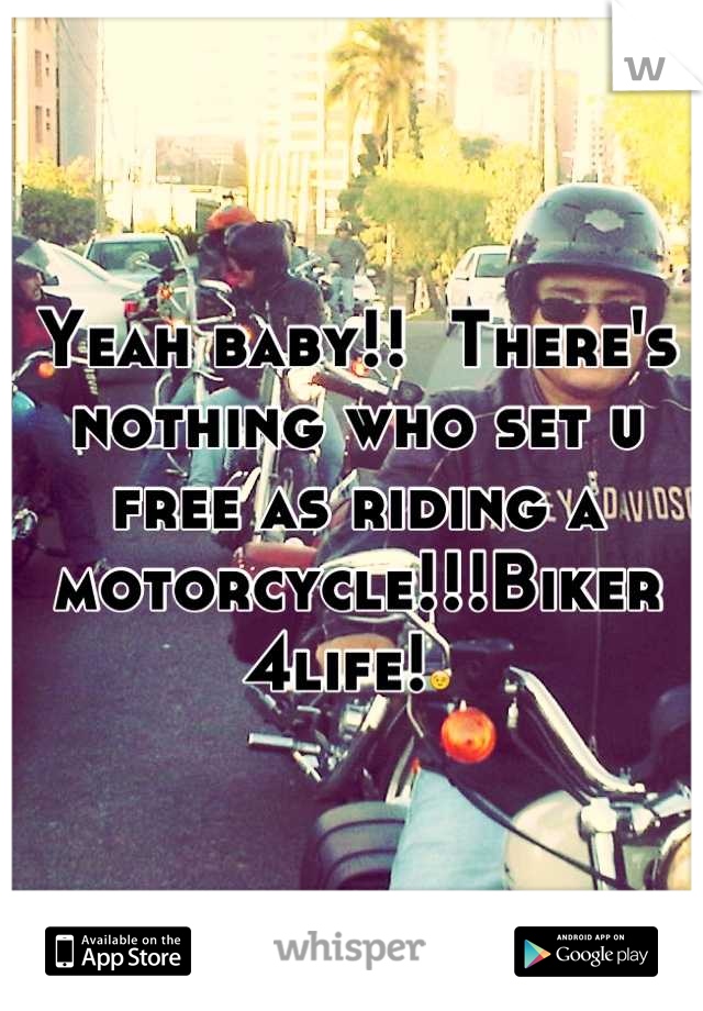Yeah baby!!  There's nothing who set u free as riding a motorcycle!!!Biker 4life!😉 
